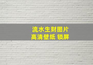 流水生财图片高清壁纸 锁屏